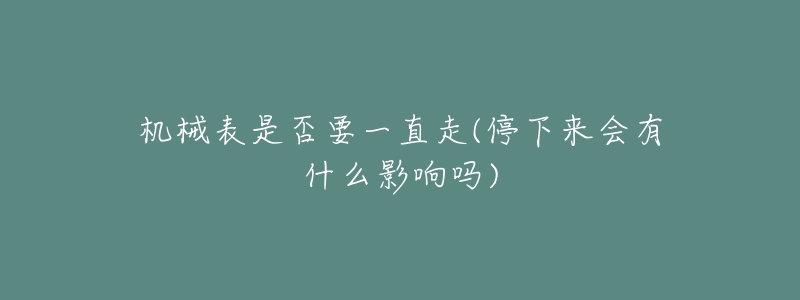 機械表是否要一直走(停下來會有什么影響嗎)