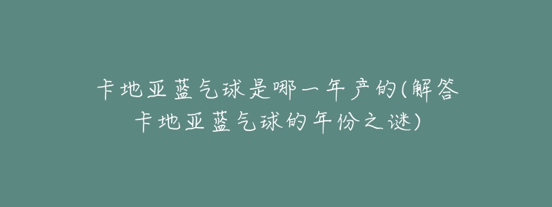 卡地亞藍氣球是哪一年產(chǎn)的(解答卡地亞藍氣球的年份之謎)