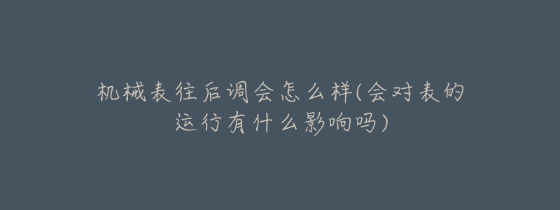 機(jī)械表往后調(diào)會怎么樣(會對表的運(yùn)行有什么影響嗎)