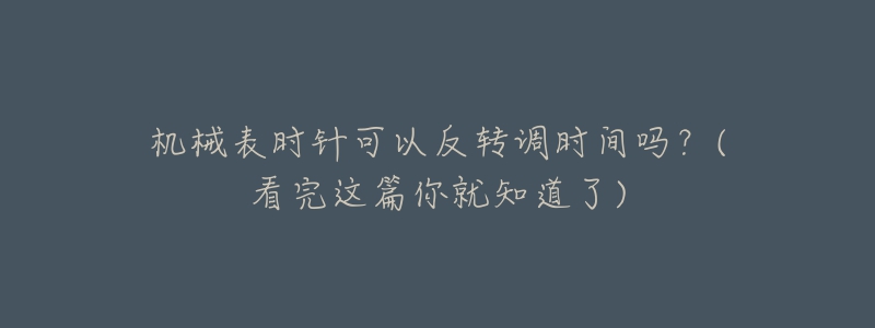 機(jī)械表時(shí)針可以反轉(zhuǎn)調(diào)時(shí)間嗎？(看完這篇你就知道了)