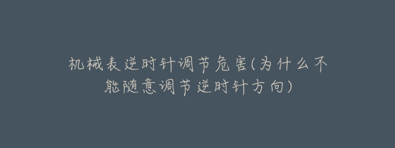 機械表逆時針調(diào)節(jié)危害(為什么不能隨意調(diào)節(jié)逆時針方向)