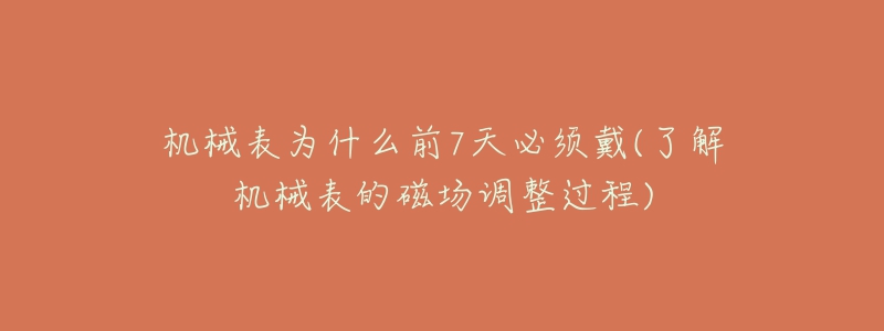 機械表為什么前7天必須戴(了解機械表的磁場調(diào)整過程)