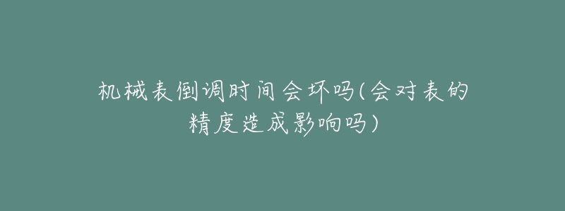 機(jī)械表倒調(diào)時間會壞嗎(會對表的精度造成影響嗎)