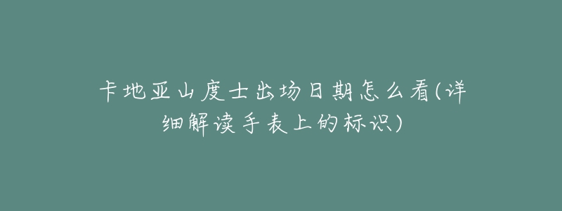 卡地亞山度士出場日期怎么看(詳細(xì)解讀手表上的標(biāo)識)