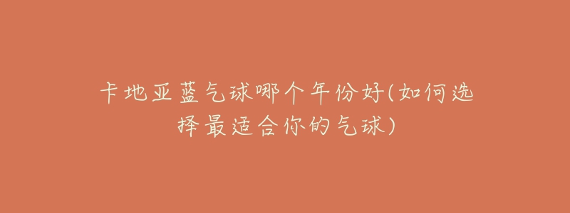 卡地亞藍(lán)氣球哪個(gè)年份好(如何選擇最適合你的氣球)