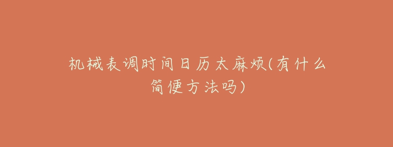 機(jī)械表調(diào)時(shí)間日歷太麻煩(有什么簡便方法嗎)