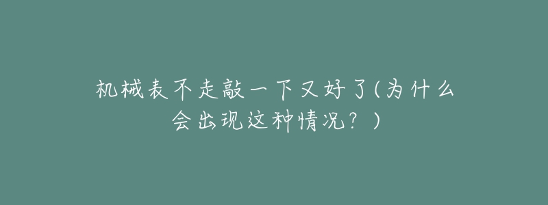 機械表不走敲一下又好了(為什么會出現(xiàn)這種情況？)