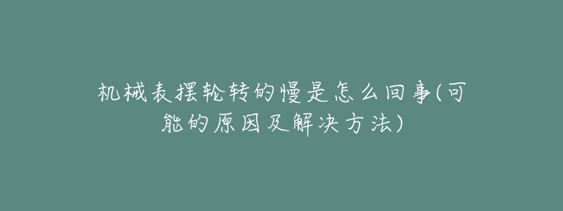 機械表擺輪轉(zhuǎn)的慢是怎么回事(可能的原因及解決方法)