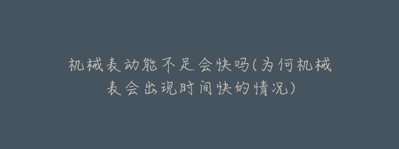 機(jī)械表動能不足會快嗎(為何機(jī)械表會出現(xiàn)時間快的情況)