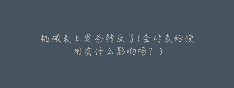 機(jī)械表上發(fā)條轉(zhuǎn)反了(會(huì)對(duì)表的使用有什么影響嗎？)