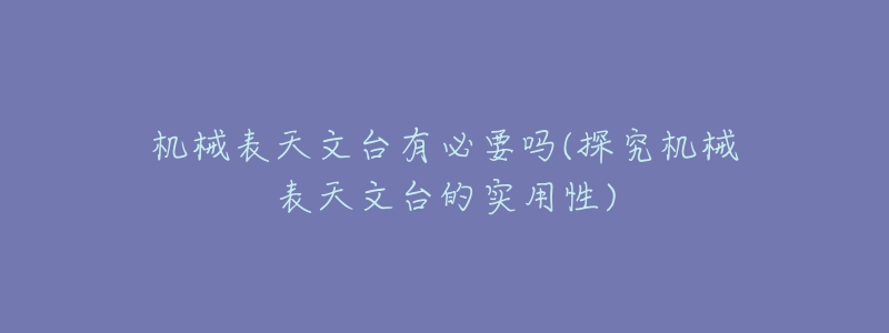 機(jī)械表天文臺(tái)有必要嗎(探究機(jī)械表天文臺(tái)的實(shí)用性)