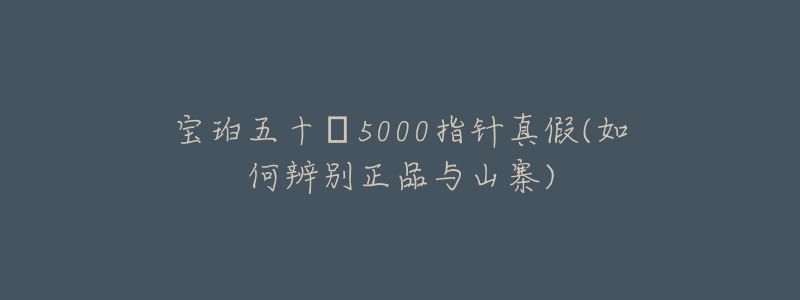 寶珀五十?5000指針真假(如何辨別正品與山寨)