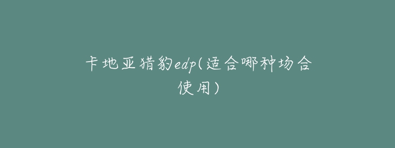 卡地亞獵豹edp(適合哪種場(chǎng)合使用)