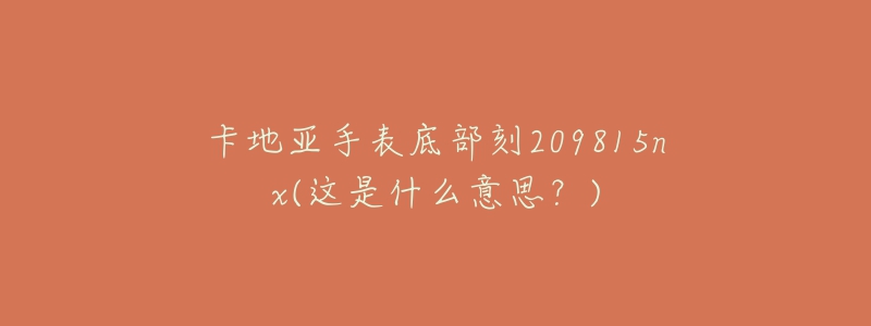 卡地亞手表底部刻209815nx(這是什么意思？)