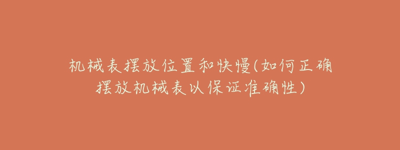 機械表擺放位置和快慢(如何正確擺放機械表以保證準確性)