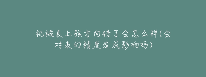 機械表上弦方向錯了會怎么樣(會對表的精度造成影響嗎)