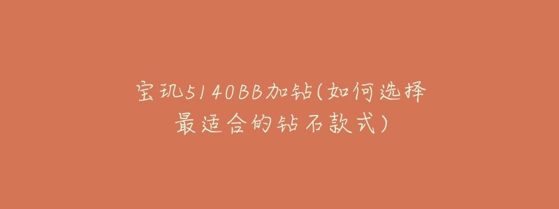 寶璣5140BB加鉆(如何選擇最適合的鉆石款式)