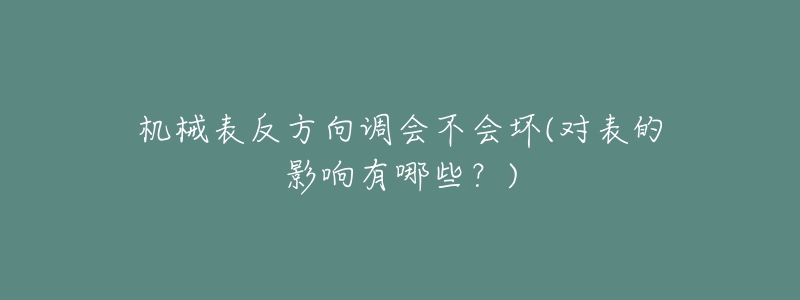 機械表反方向調(diào)會不會壞(對表的影響有哪些？)