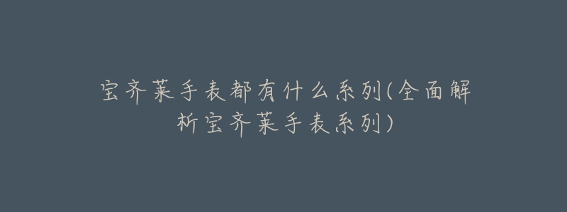 寶齊萊手表都有什么系列(全面解析寶齊萊手表系列)