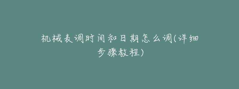 機械表調(diào)時間和日期怎么調(diào)(詳細步驟教程)