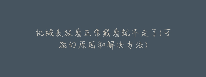 機械表放著正常戴著就不走了(可能的原因和解決方法)