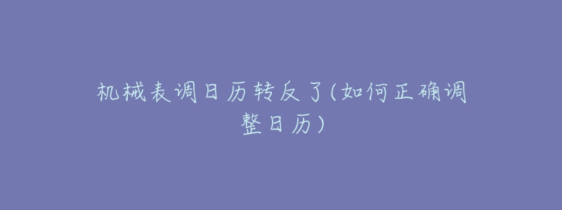 機械表調(diào)日歷轉(zhuǎn)反了(如何正確調(diào)整日歷)