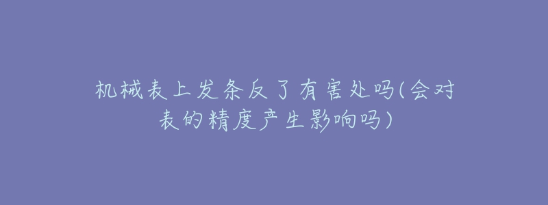 機(jī)械表上發(fā)條反了有害處嗎(會(huì)對(duì)表的精度產(chǎn)生影響嗎)