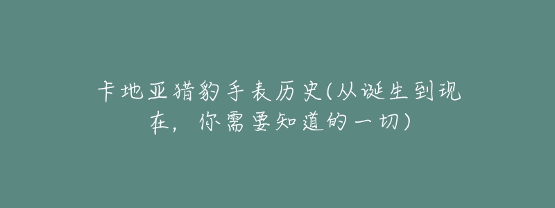 卡地亞獵豹手表歷史(從誕生到現(xiàn)在，你需要知道的一切)