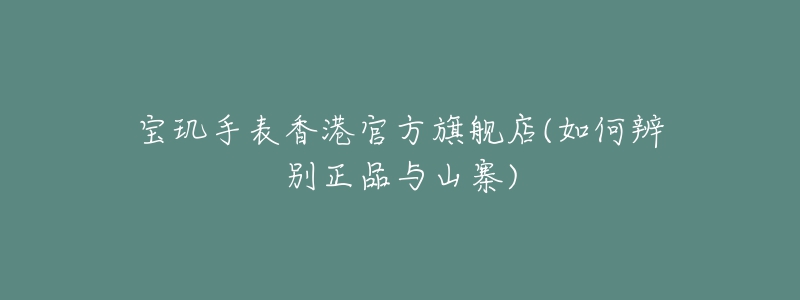 寶璣手表香港官方旗艦店(如何辨別正品與山寨)