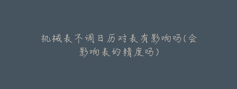 機械表不調(diào)日歷對表有影響嗎(會影響表的精度嗎)