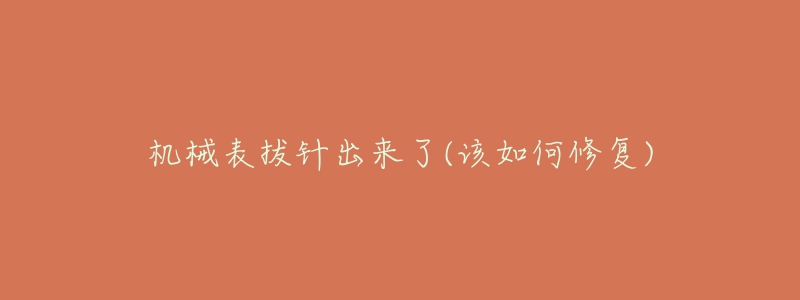 機(jī)械表拔針出來了(該如何修復(fù))