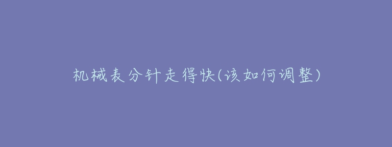 機械表分針走得快(該如何調(diào)整)