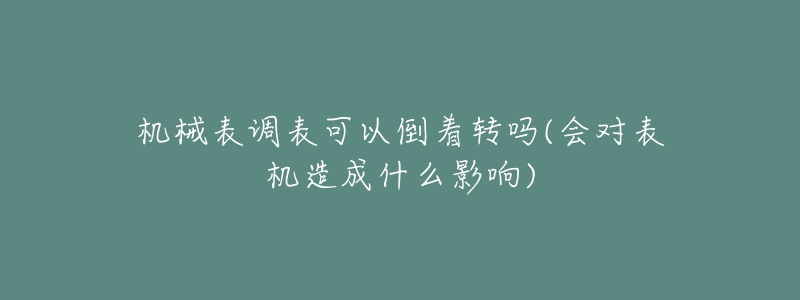 機(jī)械表調(diào)表可以倒著轉(zhuǎn)嗎(會(huì)對(duì)表機(jī)造成什么影響)