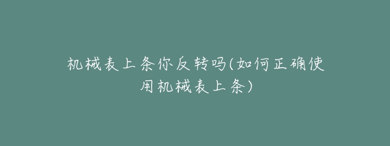 機(jī)械表上條你反轉(zhuǎn)嗎(如何正確使用機(jī)械表上條)