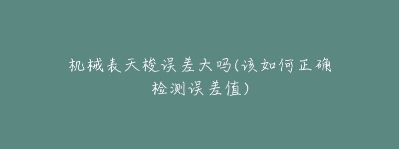 機(jī)械表天梭誤差大嗎(該如何正確檢測(cè)誤差值)