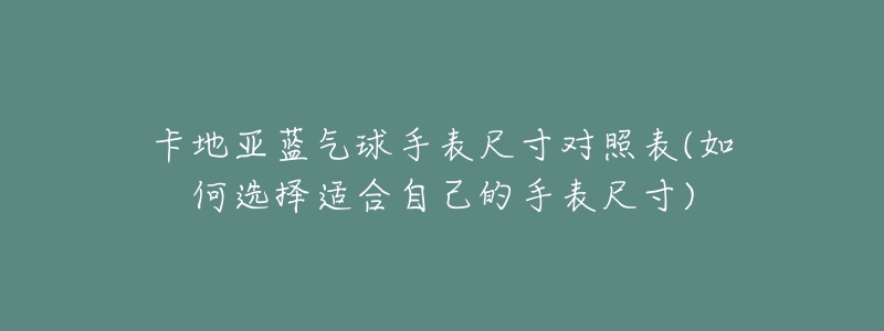 卡地亞藍(lán)氣球手表尺寸對(duì)照表(如何選擇適合自己的手表尺寸)