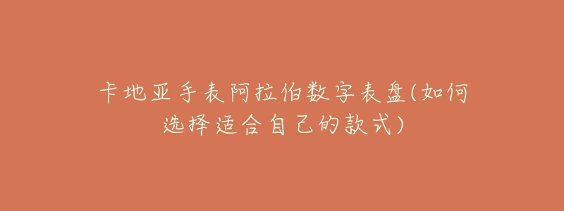 卡地亞手表阿拉伯數(shù)字表盤(如何選擇適合自己的款式)