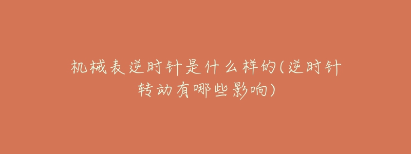 機(jī)械表逆時(shí)針是什么樣的(逆時(shí)針轉(zhuǎn)動(dòng)有哪些影響)