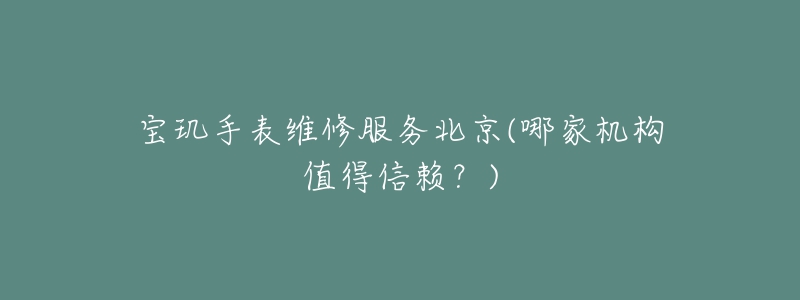 寶璣手表維修服務北京(哪家機構值得信賴？)