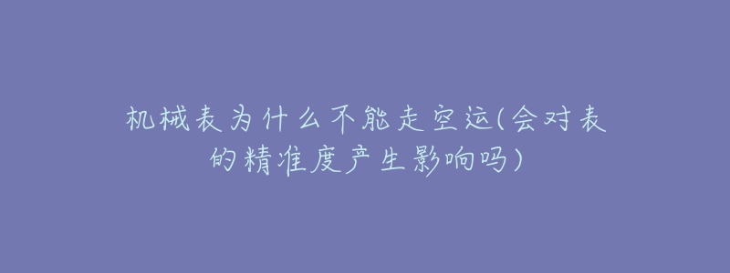 機(jī)械表為什么不能走空運(yùn)(會對表的精準(zhǔn)度產(chǎn)生影響嗎)