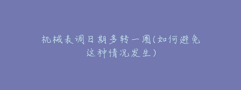 機(jī)械表調(diào)日期多轉(zhuǎn)一圈(如何避免這種情況發(fā)生)