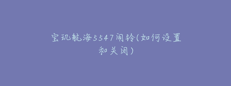 寶璣航海5547鬧鈴(如何設置和關閉)