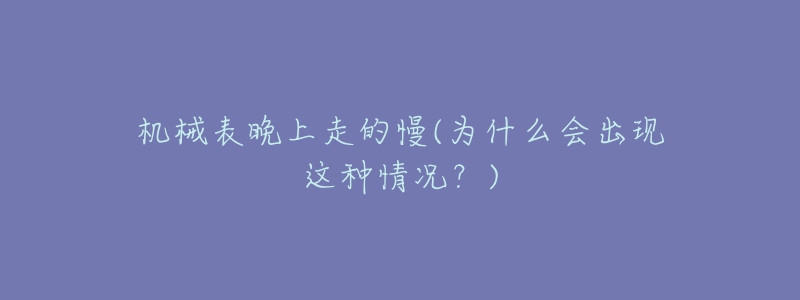 機械表晚上走的慢(為什么會出現(xiàn)這種情況？)