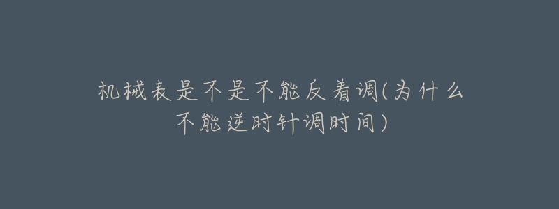 機(jī)械表是不是不能反著調(diào)(為什么不能逆時(shí)針調(diào)時(shí)間)