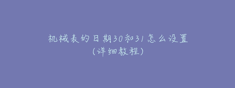 機械表的日期30和31怎么設(shè)置(詳細教程)