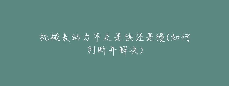 機(jī)械表動(dòng)力不足是快還是慢(如何判斷并解決)