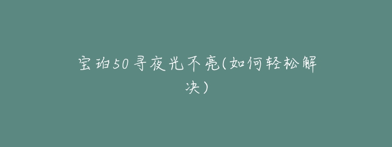 寶珀50尋夜光不亮(如何輕松解決)