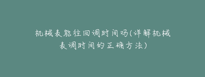 機(jī)械表能往回調(diào)時間嗎(詳解機(jī)械表調(diào)時間的正確方法)