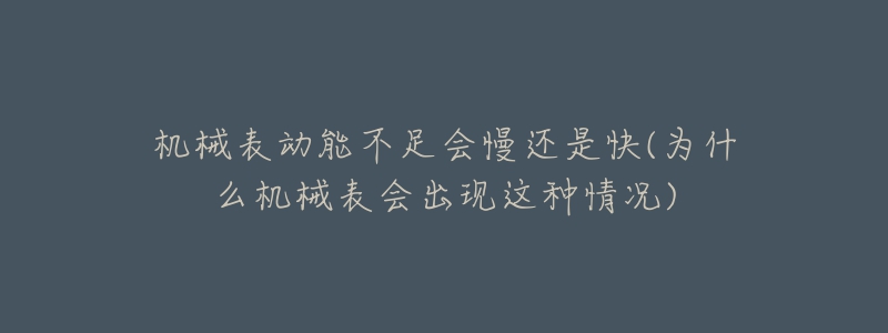 機(jī)械表動(dòng)能不足會(huì)慢還是快(為什么機(jī)械表會(huì)出現(xiàn)這種情況)