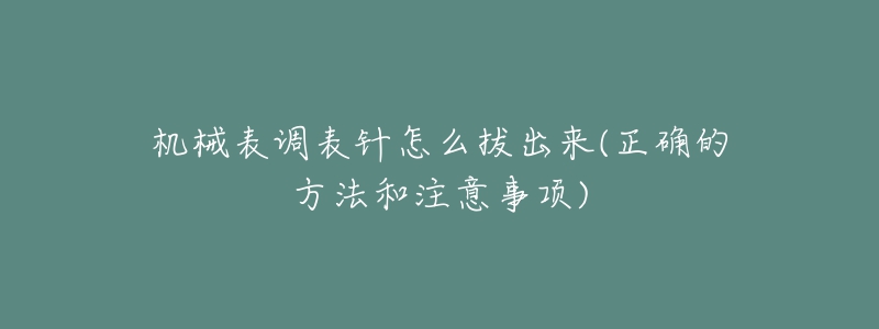 機(jī)械表調(diào)表針怎么拔出來(正確的方法和注意事項(xiàng))